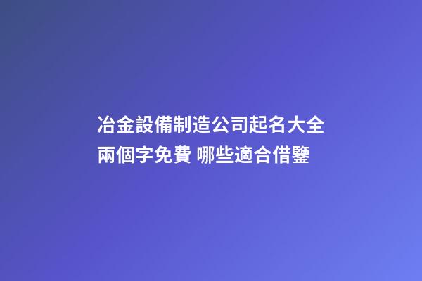 冶金設備制造公司起名大全兩個字免費 哪些適合借鑒-第1張-公司起名-玄機派